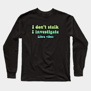 I don't stalk I investigate Libra funny quotes zodiac astrology signs horoscope 70s aesthetic Long Sleeve T-Shirt